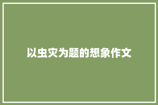 以虫灾为题的想象作文