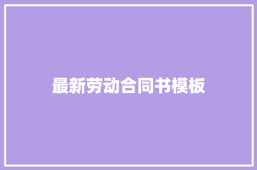 最新劳动合同书模板 报告写作