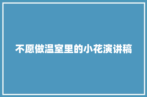 不愿做温室里的小花演讲稿 报告写作