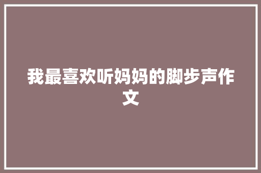 我最喜欢听妈妈的脚步声作文