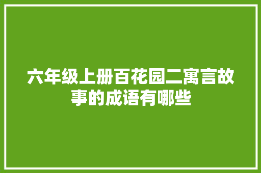 六年级上册百花园二寓言故事的成语有哪些 简历模板