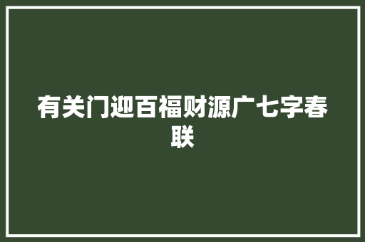 有关门迎百福财源广七字春联 写作技巧