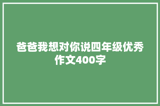 爸爸我想对你说四年级优秀作文400字 报告写作