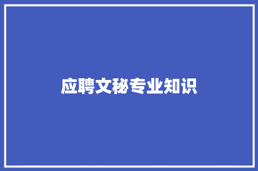 应聘文秘专业知识 写作素材
