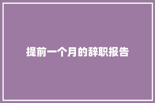 提前一个月的辞职报告 写作技巧