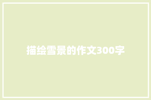 描绘雪景的作文300字 商业文案