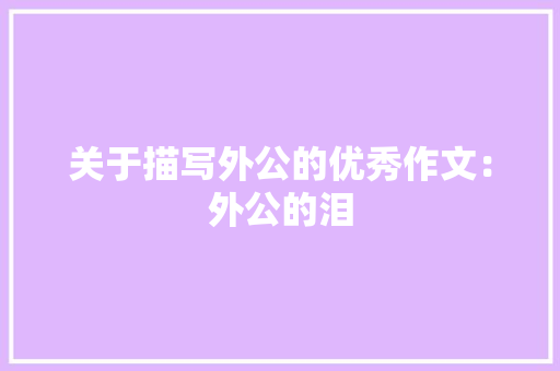 关于描写外公的优秀作文：外公的泪