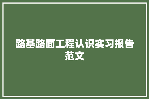 路基路面工程认识实习报告范文