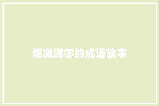 感激涕零的成语故事 写作素材