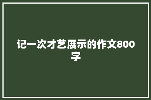 记一次才艺展示的作文800字 写作素材