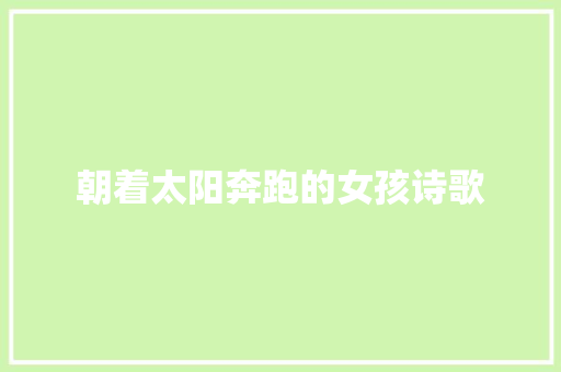 朝着太阳奔跑的女孩诗歌 写作技巧