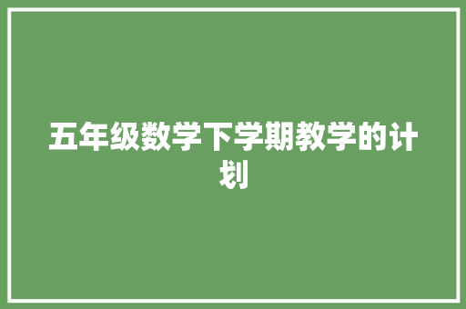 五年级数学下学期教学的计划 写作社区