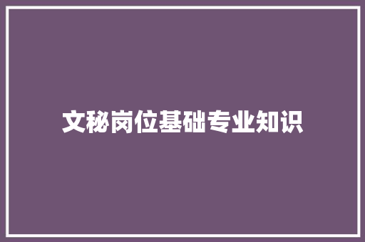 文秘岗位基础专业知识 写作技巧