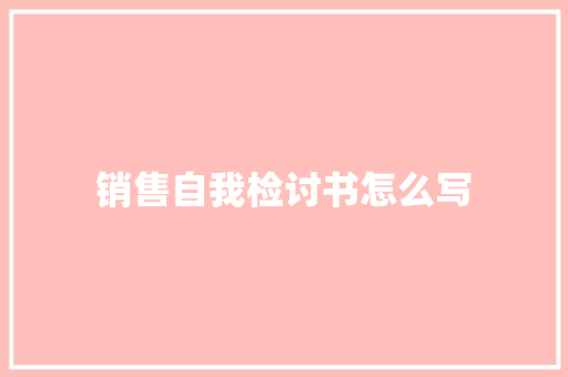 销售自我检讨书怎么写 报告写作