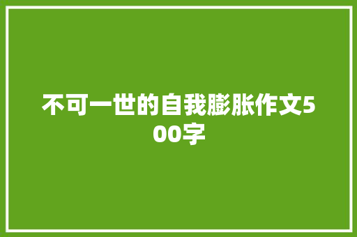 不可一世的自我膨胀作文500字