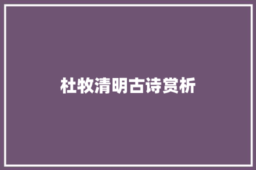 杜牧清明古诗赏析 报告写作