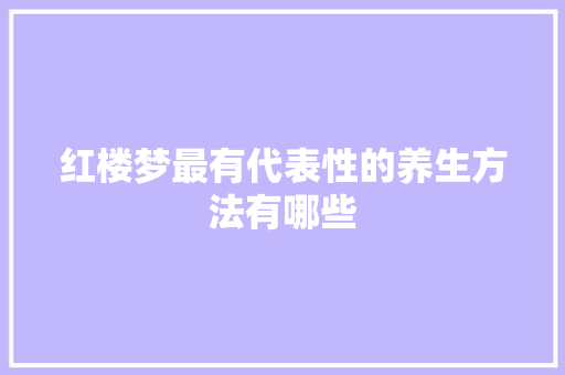 红楼梦最有代表性的养生方法有哪些