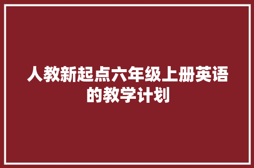 人教新起点六年级上册英语的教学计划 商业文案