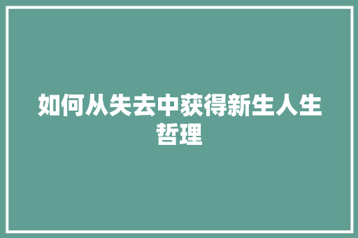 如何从失去中获得新生人生哲理 写作技巧