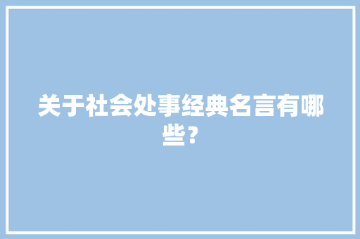 关于社会处事经典名言有哪些？ 写作社区