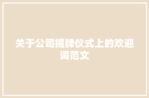 关于公司揭牌仪式上的欢迎词范文