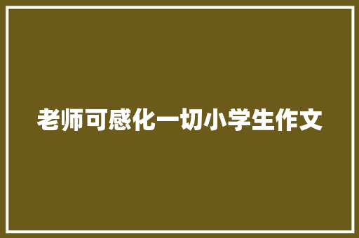 老师可感化一切小学生作文 商业文案