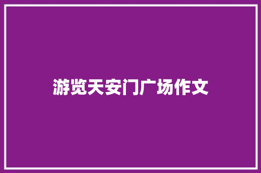游览天安门广场作文