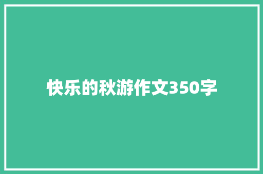 快乐的秋游作文350字 报告写作
