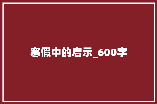 寒假中的启示_600字 简历模板
