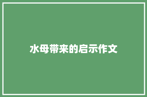 水母带来的启示作文 写作素材