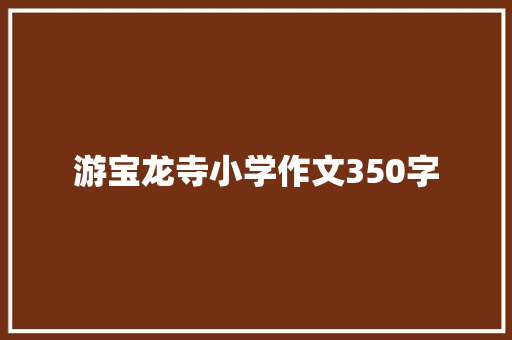 游宝龙寺小学作文350字 词汇积累
