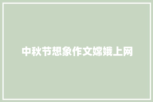 中秋节想象作文嫦娥上网 诗歌创作