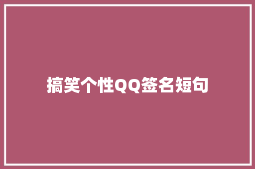 搞笑个性QQ签名短句 写作技巧