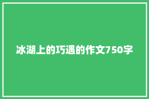 冰湖上的巧遇的作文750字 诗歌创作
