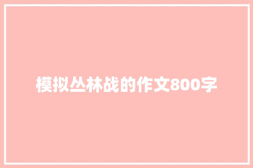模拟丛林战的作文800字 诗歌创作