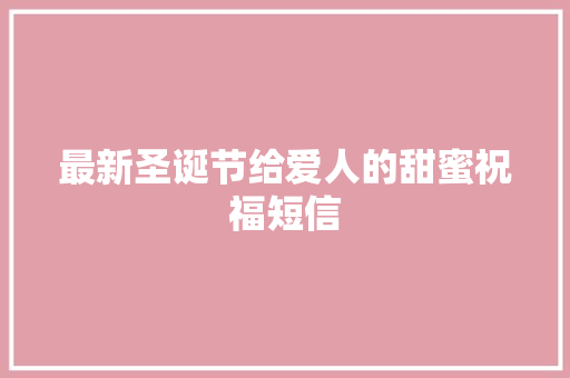 最新圣诞节给爱人的甜蜜祝福短信 诗歌创作