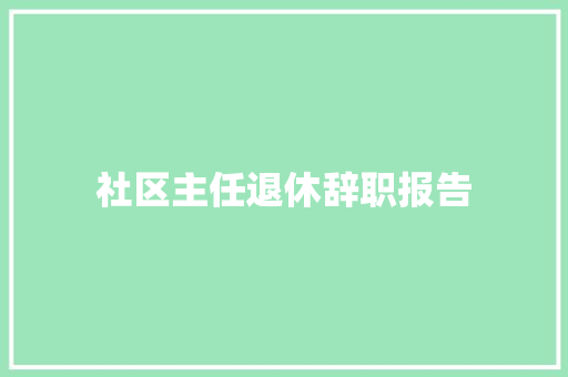 社区主任退休辞职报告 范文赏析