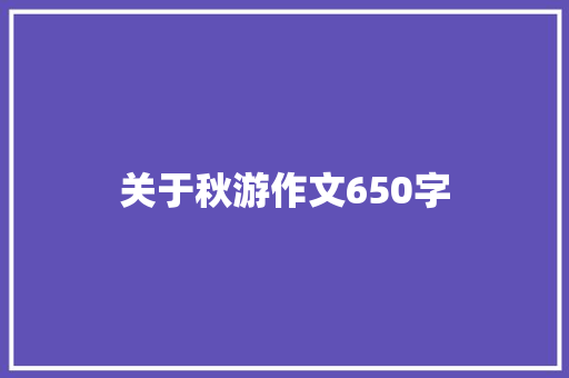 关于秋游作文650字 报告写作