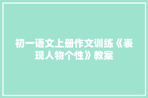 初一语文上册作文训练《表现人物个性》教案 报告写作