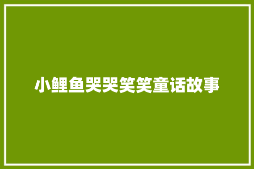 小鲤鱼哭哭笑笑童话故事 范文赏析