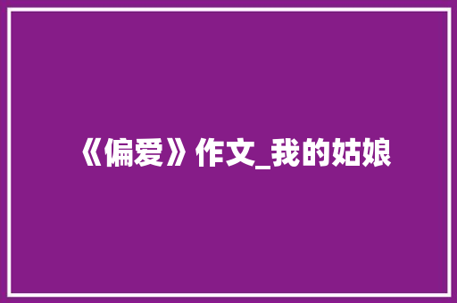 《偏爱》作文_我的姑娘 简历模板