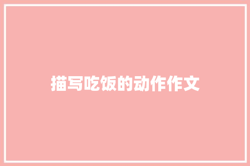 描写吃饭的动作作文 简历模板