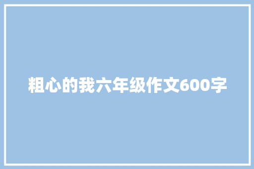 粗心的我六年级作文600字 写作技巧