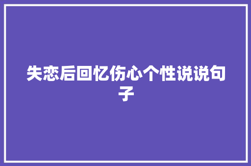 失恋后回忆伤心个性说说句子 范文赏析