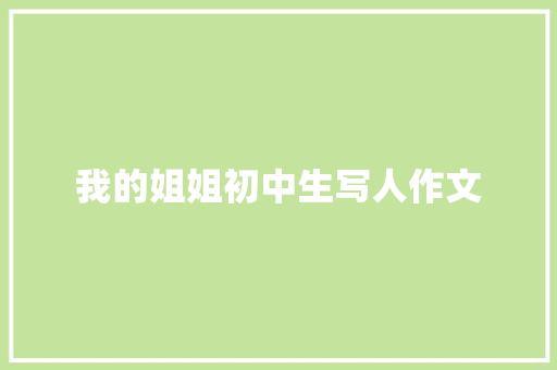 我的姐姐初中生写人作文 简历模板