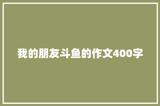 我的朋友斗鱼的作文400字 写作素材