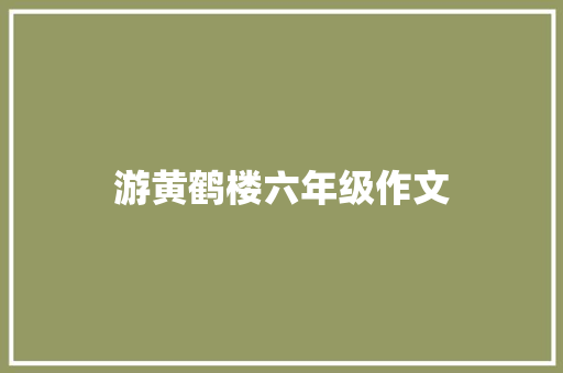 游黄鹤楼六年级作文 写作素材