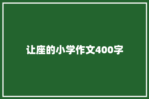 让座的小学作文400字 报告写作