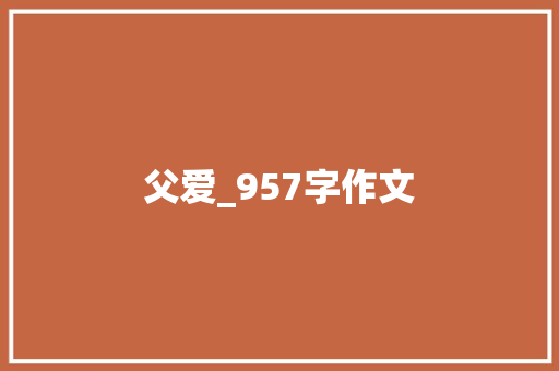 父爱_957字作文 报告写作