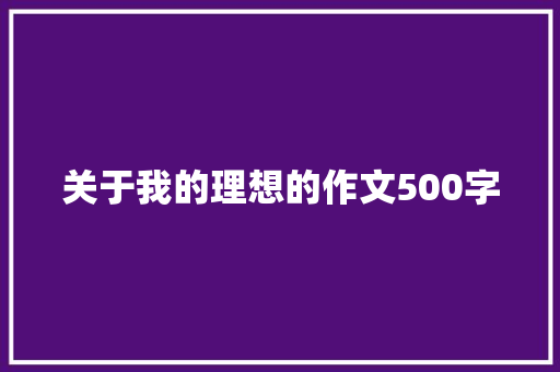 关于我的理想的作文500字 写作素材